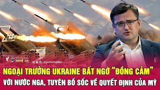 Ngoại trưởng Ukraine bất ngờ “đồng cảm” với nước Nga, tuyên bố sốc về quyết định của Mỹ