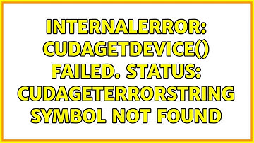 InternalError: cudaGetDevice() failed. Status: cudaGetErrorString symbol not found