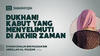 Dukhan! Kabut yang Menyelimuti di Akhir Zaman - Syaikh Shalih bin Fauzan bin Abdillah Al-Fauzan