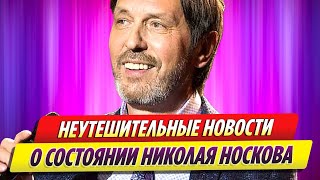 Последние неутешительные новости о состоянии Николая Носкова