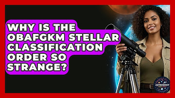Why Is The OBAFGKM Stellar Classification Order So Strange? - Astronomy Made Simple