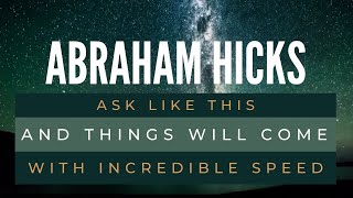 Ask like THIS and things will come with INCREDIBLE SPEED - Abraham Hicks best