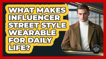 What Makes Influencer Street Style Wearable For Daily Life? - The Sharp Dressed Gent