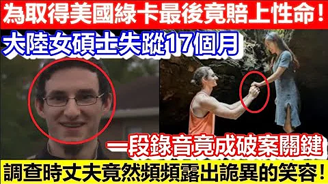 🔴大陆女硕士离奇失踪17个月！调查时丈夫竟然频频露出诡异的笑容！一段录音竟成破案关键！为取得美国绿卡最后竟赔上性命！｜CC字幕｜Podcast｜日更频道 - 天天要闻