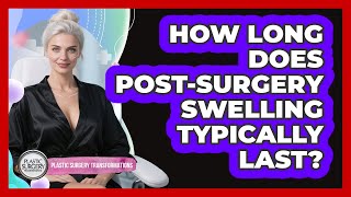How Long Does Post-Surgery Swelling Typically Last?