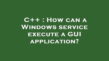 C++ : How can a Windows service execute a GUI application?