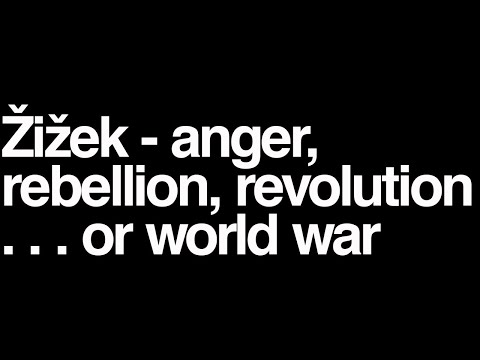 Zizek - anger, rebellion, revolution ... or world war