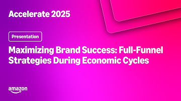 Amazon Accelerate 2025: Maximizing Brand Success: Full-Funnel Strategies During Economic Cycles
