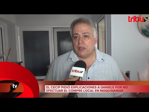 EL CECIP PIDIÓ EXPLICACIONES A DANIELE POR NO EFECTUAR EL COMPRE LOCAL EN MAQUINARIAS.