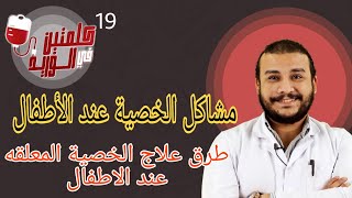 كل مشاكل الخصيه في الاطفال/ الخصيه الوارمه واسبابها وعلاجها /الخصية المعلقه اسبابها وعلاجها ؟!