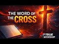 The Word Of The Cross True Worship Network The Word Of The Cross True Worship Network