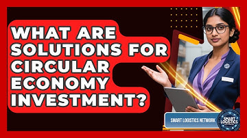 What Are Solutions For Circular Economy Investment? - Smart Logistics Network