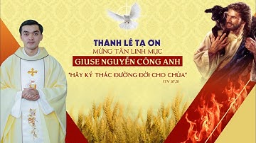 Thánh Lễ Tạ Ơn Tân Linh Mục GIUSE NGUYỄN CÔNG ANH