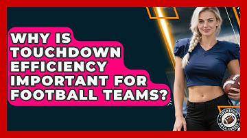 Why Is Touchdown Efficiency Important for Football Teams? | Gridiron Data Digest News