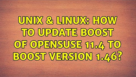 Unix & Linux: How to update boost of OpenSuse 11.4 to boost version 1.46?