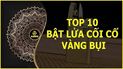 Top 10 bật lửa cối cổ vàng bụi đẹp hoài cổ đẹp vĩnh cửu | Ambe.vn