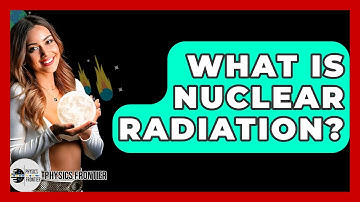 What Is Nuclear Radiation? - Physics Frontier