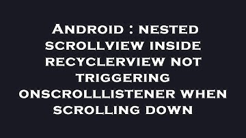 Android : nested scrollview inside recyclerview not triggering onscrolllistener when scrolling down
