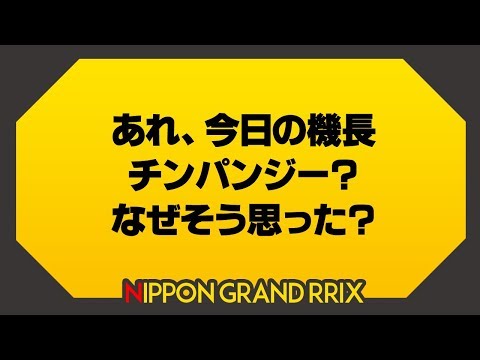 あれ、今日の機長チンパンジー？なぜそう思った？【Nipponグランプリ 2019春】Nippon Grand Prix