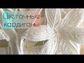 Вязовлог 1/24. Цветочные кардиганы