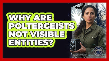 Why Are Poltergeists Not Visible Entities?