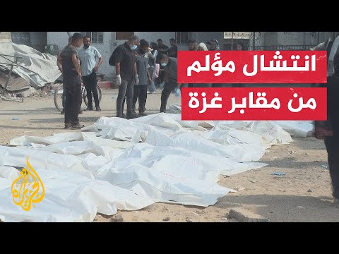 صعوبات في نقل جثامين الشهداء من المقابر الجماعية بعد تجريفها في غزة