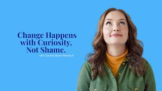 Change Happens with Curiosity, not Shame