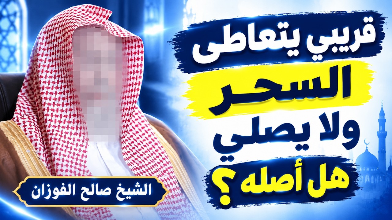 حكم صلة القريب الذي يتعاطى السحر ولا يصلي، وهل يجوز زيارته والتواصل معه وصلة رحمه؟الشيخ صالح الفوزان