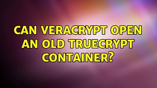 Can VeraCrypt open an old TrueCrypt container? (5 Solutions!!)