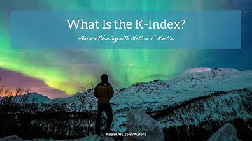 What is the K-Index? | Aurora Chasing with Melissa F. Kaelin