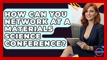 How Can You Network At A Materials Science Conference? - Conventions Network