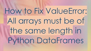 How to Fix ValueError: All arrays must be of the same length in Python DataFrames