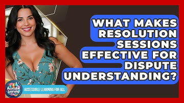 What Makes Resolution Sessions Effective For Dispute Understanding? - Accessible Learning For All