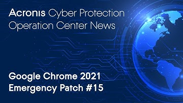 Google Chrome 2021 Emergency Patch #15 | Cyber Protection Operation Center News