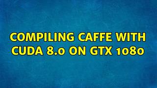 Compiling Caffe with Cuda 8.0 on GTX 1080 (2 Solutions!!)