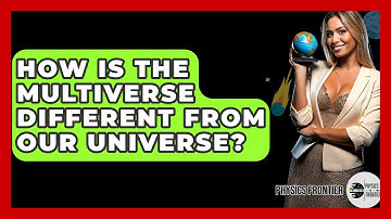 How Is The Multiverse Different From Our Universe? - Physics Frontier