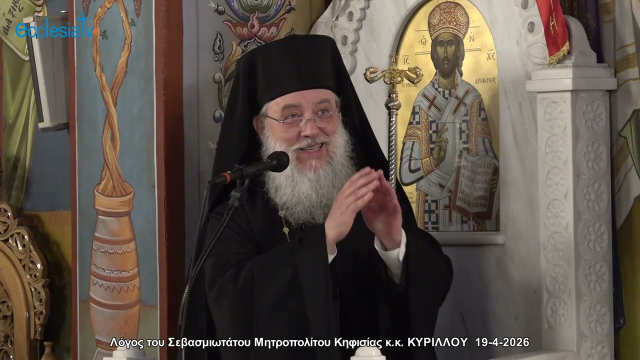 Λόγος του Σεβασμιωτάτου Μητροπολίτου Κηφισίας κ.κ. ΚΥΡΙΛΛΟΥ  19-4-2026