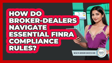 How Do Broker-dealers Navigate Essential FINRA Compliance Rules? - Wealth Advisor Success Hub