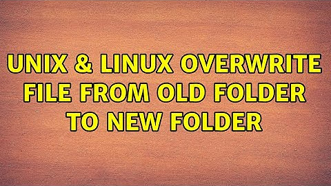 Unix & Linux: Overwrite file from old folder to new folder