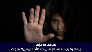 تضاعف 10مرّات:إرتفاع رهيب للعنف الجنسي ضدّ الأطفال في9 سنوات