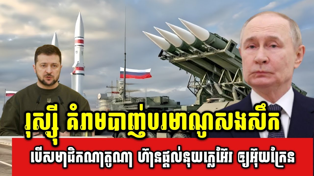 រុស្ស៊ី គំរាមបាញ់បរមាណូសងសឹក បើសមាជិកណាតូណា ហ៊ានផ្តល់នុយក្លេអ៊ែរ ឲ្យអ៊ុយក្រែន