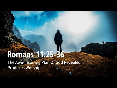 Romans 11:25-36 | The Awe-inspiring Plan Of God Revealed Produces Worship