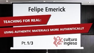 Teaching for real: using authentic materials more authentically - Felipe Emerick - Pt. 1/3