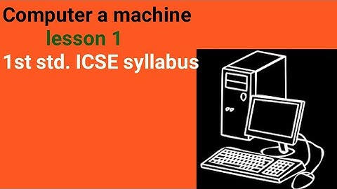 Computer a machine lesson 1, 1st standard ICSE syllabus sub.computer