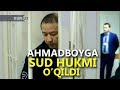 «​AHMADBOY»​GA SUD HUKMI CHIQARILDI​