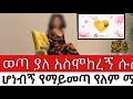 ወጣ ያለ አስሞከረኝ ሱስ ሆነብኝ የማይመጣ የለም ሚስታቸዉን ትተዉ