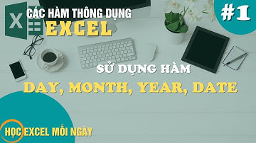 Chia Sẻ Cách Sử Dụng Hàm DAY, MONTH, YEAR, DATE Trong Excel