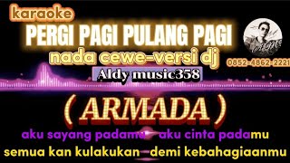 PERGI PAGI PULANG PAGI | KARAOKE NADA CEWE | VERSI DJ ALDYMUSIC358 ( ARMADA )