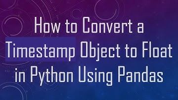 How to Convert a Timestamp Object to Float in Python Using Pandas