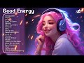 Good Energy🌻Chill music to start your day - Tiktok Trending Songs 2023 #1